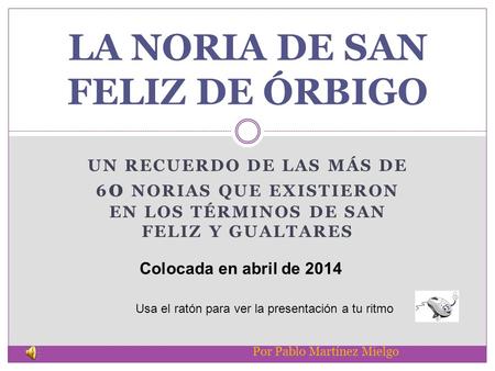 UN RECUERDO DE LAS MÁS DE 6 0 NORIAS QUE EXISTIERON EN LOS TÉRMINOS DE SAN FELIZ Y GUALTARES LA NORIA DE SAN FELIZ DE ÓRBIGO Por Pablo Martínez Mielgo.