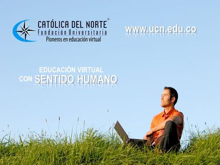 EDUCACIÓN VIRTUAL CON SENTIDO HUMANO www.ucn.edu.co.