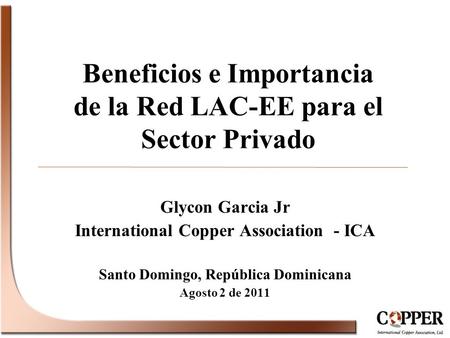 Beneficios e Importancia de la Red LAC-EE para el Sector Privado Glycon Garcia Jr International Copper Association - ICA Santo Domingo, República Dominicana.