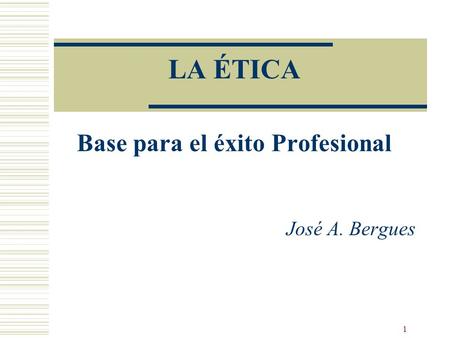 LA ÉTICA Base para el éxito Profesional José A. Bergues