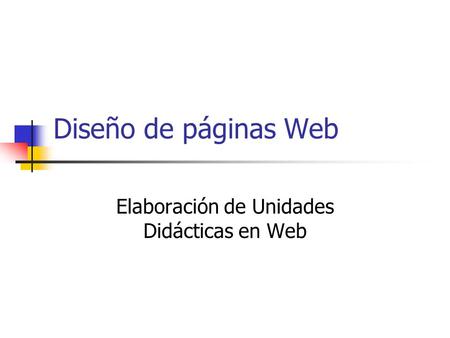 Diseño de páginas Web Elaboración de Unidades Didácticas en Web.
