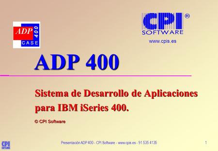 Presentación ADP 400 - CPI Software - www.cpis.es - 91.535.41351 ADP 400 ADP 400 Sistema de Desarrollo de Aplicaciones para IBM iSeries 400. © CPI Software.