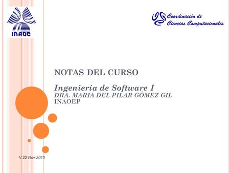 NOTAS DEL CURSO Ingeniería de Software I DRA. MARIA DEL PILAR GÓMEZ GIL INAOEP V:22-Nov-2010.