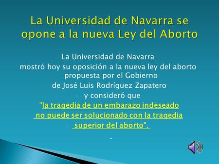 La Universidad de Navarra mostró hoy su oposición a la nueva ley del aborto propuesta por el Gobierno de José Luis Rodríguez Zapatero  y consideró que.