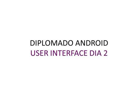 DIPLOMADO ANDROID USER INTERFACE DIA 2. Prototipos de media (wireframes) COMO SON: Grises Sin imágenes Sin diseño CUANDO DE USAN: después de definir la.