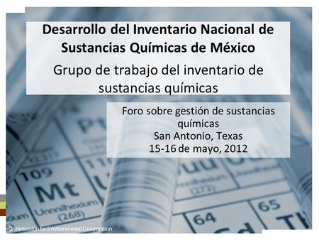 Foro sobre gestión de sustancias químicas San Antonio, Texas 15-16 de mayo, 2012 Desarrollo del Inventario Nacional de Sustancias Químicas de México Grupo.