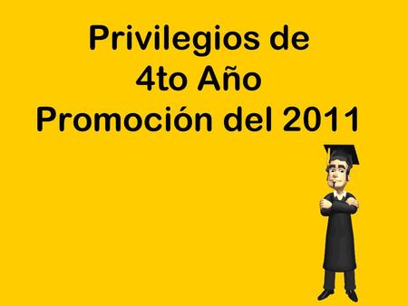 Privilegios de 4to Año Promoción del 2011. ¿ Cuales son los privilegios del doceavo grado? Los privilegios del doceavo grado son eventos adicionales u.