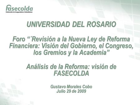 UNIVERSIDAD DEL ROSARIO Foro “´Revisión a la Nueva Ley de Reforma Financiera: Visión del Gobierno, el Congreso, los Gremios y la Academia” Análisis de.