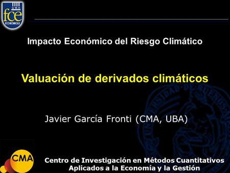 Impacto Económico del Riesgo Climático Valuación de derivados climáticos Centro de Investigación en Métodos Cuantitativos Aplicados a la Economía y la.