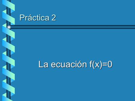Práctica 2 La ecuación f(x)=0. v Problemas clásicos y modernos v Métodos Iterativos v Tipos de convergencia v Método del Punto Fijo v Método de Bisección.