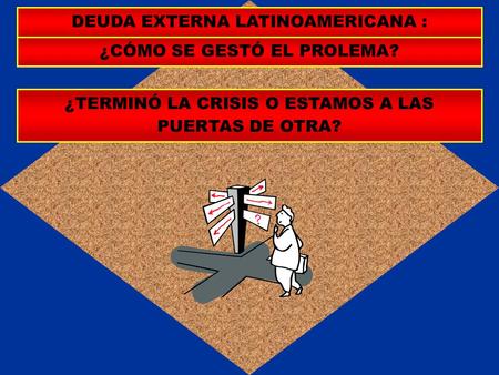 DEUDA EXTERNA LATINOAMERICANA : ¿CÓMO SE GESTÓ EL PROLEMA? ¿TERMINÓ LA CRISIS O ESTAMOS A LAS PUERTAS DE OTRA?