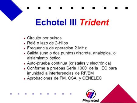 Echotel III Trident l Circuito por pulsos l Relé o lazo de 2-Hilos l Frequencia de operación 2 MHz l Salida (uno o dos puntos) discreta, analógica, o aislamiento.