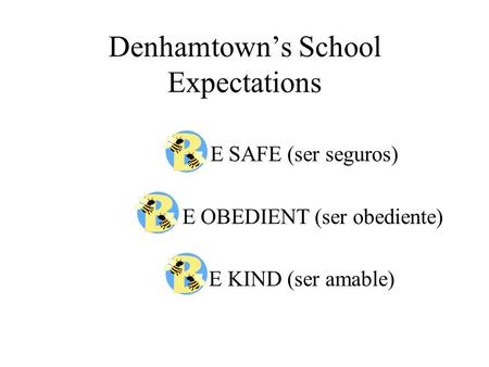 Denhamtown’s School Expectations E SAFE (ser seguros) E OBEDIENT (ser obediente) E KIND (ser amable)