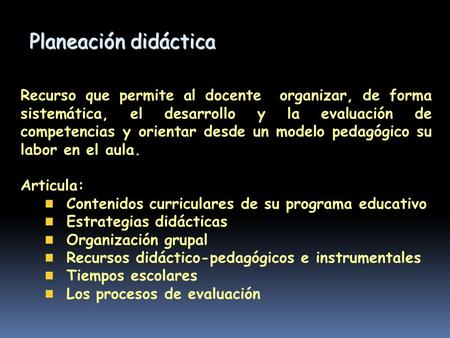 Planeación didáctica Recurso que permite al docente organizar, de forma sistemática, el desarrollo y la evaluación de competencias y orientar desde un.