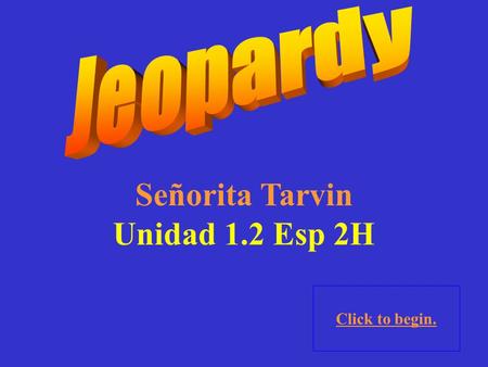 Señorita Tarvin Unidad 1.2 Esp 2H Click to begin.