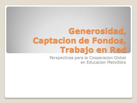 Generosidad, Captacion de Fondos, Trabajo en Red Perspectivas para la Cooperacion Global en Educacion Metodista.