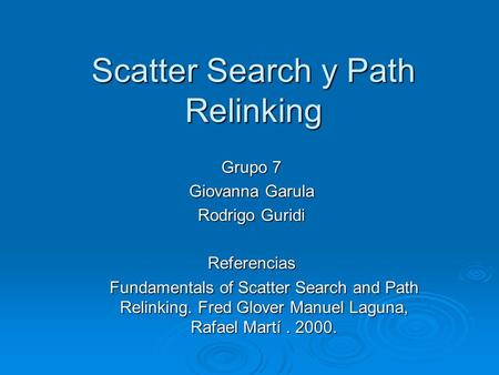 Scatter Search y Path Relinking Grupo 7 Giovanna Garula Rodrigo Guridi Referencias Fundamentals of Scatter Search and Path Relinking. Fred Glover Manuel.