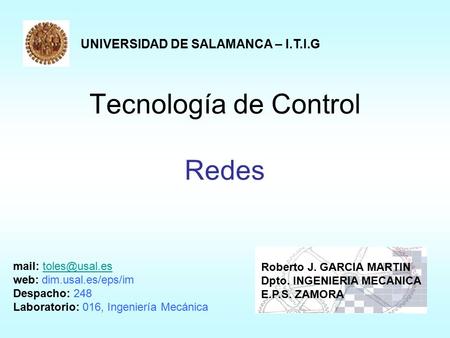 Tecnología de Control Redes UNIVERSIDAD DE SALAMANCA – I.T.I.G Roberto J. GARCIA MARTIN Dpto. INGENIERIA MECANICA E.P.S. ZAMORA mail: