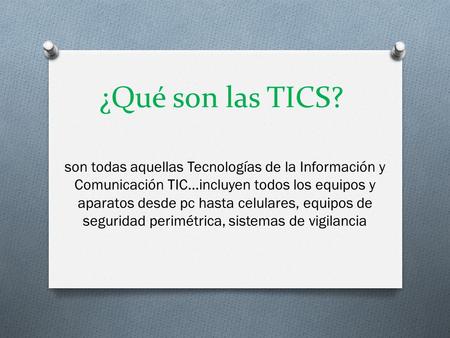 ¿Qué son las TICS? son todas aquellas Tecnologías de la Información y Comunicación TIC...incluyen todos los equipos y aparatos desde pc hasta celulares,