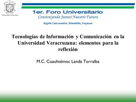 Tecnologías de Información y Comunicación en la Universidad Veracruzana: elementos para la reflexión M.C. Cuauhtémoc Landa Torralba Construyendo Juntos.