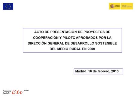 ACTO DE PRESENTACIÓN DE PROYECTOS DE COOPERACIÓN Y PILOTO APROBADOS POR LA DIRECCIÓN GENERAL DE DESARROLLO SOSTENIBLE DEL MEDIO RURAL EN 2009 Madrid, 16.