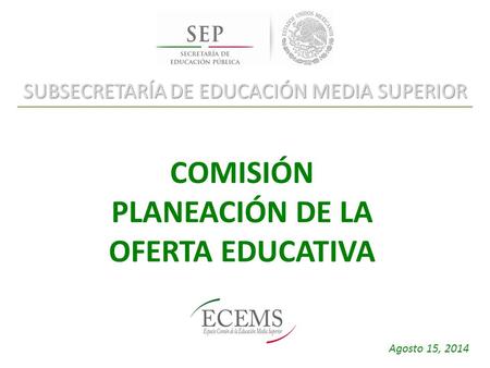 SUBSECRETARÍA DE EDUCACIÓN MEDIA SUPERIOR COMISIÓN PLANEACIÓN DE LA OFERTA EDUCATIVA Agosto 15, 2014.