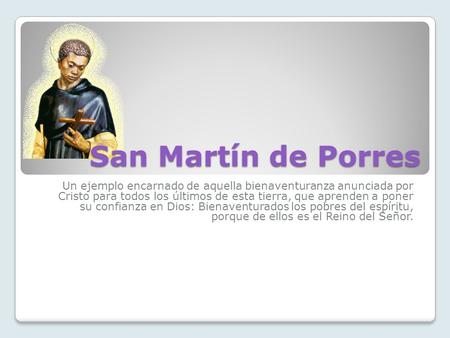 San Martín de Porres Un ejemplo encarnado de aquella bienaventuranza anunciada por Cristo para todos los últimos de esta tierra, que aprenden a poner su.