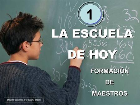 LA ESCUELA DE HOY LA ESCUELA DE HOY FORMACIÓN DE MAESTROS FORMACIÓN DE MAESTROS 1 1 Proyecto Educativo de la Escuela de Hoy.