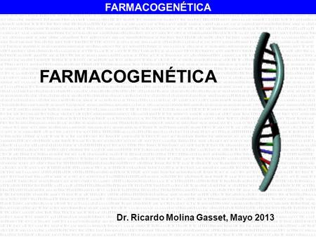 FARMACOGENÉTICA Dr. Ricardo Molina Gasset, Mayo 2013 Buenos dias:
