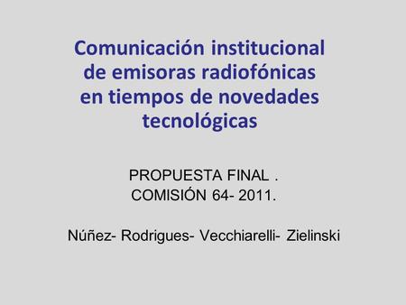 Comunicación institucional de emisoras radiofónicas en tiempos de novedades tecnológicas PROPUESTA FINAL. COMISIÓN 64- 2011. Núñez- Rodrigues- Vecchiarelli-