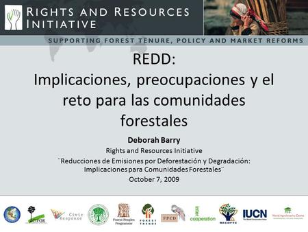REDD: Implicaciones, preocupaciones y el reto para las comunidades forestales Deborah Barry Rights and Resources Initiative ¨Reducciones de Emisiones por.