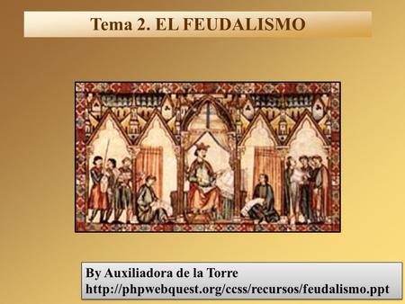 Tema 2. EL FEUDALISMO By Auxiliadora de la Torre http://phpwebquest.org/ccss/recursos/feudalismo.ppt.