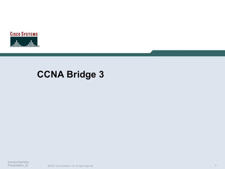 1 © 2003 Cisco Systems, Inc. All rights reserved. Session Number Presentation_ID CCNA Bridge 3.