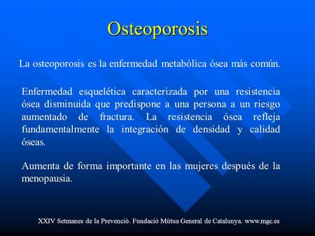 Osteoporosis La osteoporosis es la enfermedad metabólica ósea más común. Enfermedad esquelética caracterizada por una resistencia ósea disminuida que predispone.