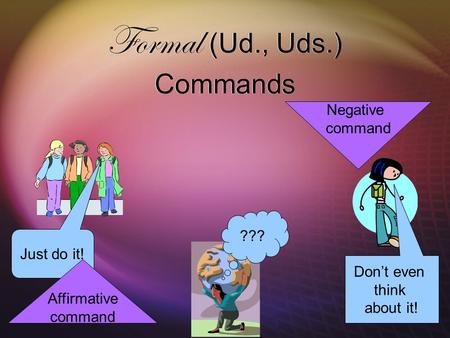 Formal (Ud., Uds.) Commands ??? Just do it! Don’t even think about it! Affirmative command Negative command.