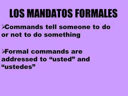 LOS MANDATOS FORMALES  Formal commands are addressed to “usted” and “ustedes”  Commands tell someone to do or not to do something.