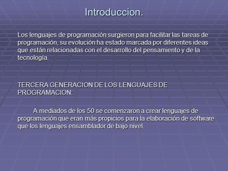 Introduccion. Los lenguajes de programación surgieron para facilitar las tareas de programación, su evolución ha estado marcada por diferentes ideas que.