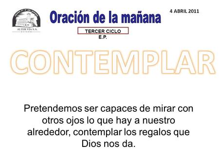TERCER CICLO E.P. 4 ABRIL 2011 Pretendemos ser capaces de mirar con otros ojos lo que hay a nuestro alrededor, contemplar los regalos que Dios nos da.