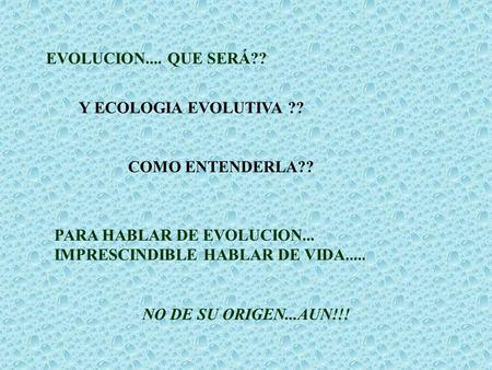 EVOLUCION.... QUE SERÁ?? Y ECOLOGIA EVOLUTIVA ?? COMO ENTENDERLA?? PARA HABLAR DE EVOLUCION... IMPRESCINDIBLE HABLAR DE VIDA..... NO DE SU ORIGEN...AUN!!!