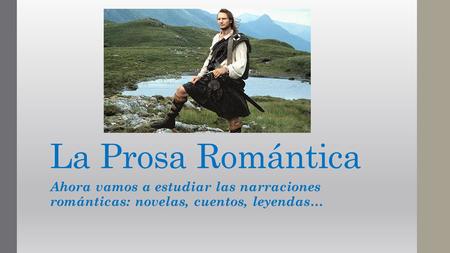 La Prosa Romántica Ahora vamos a estudiar las narraciones románticas: novelas, cuentos, leyendas…
