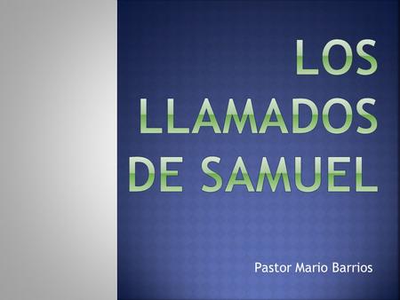 LOS LLAMADOS DE SAMUEL Pastor Mario Barrios.