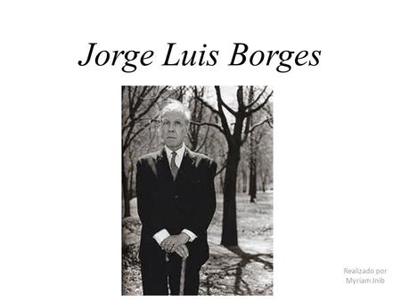 Jorge Luis Borges Realizado por Myriam Jnib. Biografía Escritor argentino muy famoso Buenos Aires, 1899 – Ginebra (Suiza) 1986 Publicó ensayos breves,