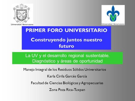 PRIMER FORO UNIVERSITARIO Construyendo juntos nuestro futuro La UV y el desarrollo regional sustentable. Diagnóstico y áreas de oportunidad Manejo Integral.