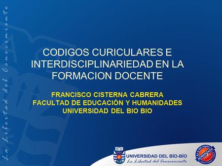 CODIGOS CURICULARES E INTERDISCIPLINARIEDAD EN LA FORMACION DOCENTE FRANCISCO CISTERNA CABRERA FACULTAD DE EDUCACIÓN Y HUMANIDADES UNIVERSIDAD DEL BIO.