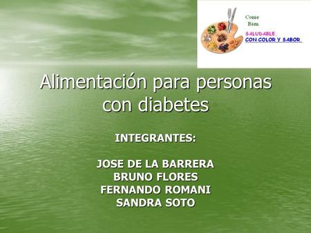 Alimentación para personas con diabetes INTEGRANTES: JOSE DE LA BARRERA BRUNO FLORES FERNANDO ROMANI SANDRA SOTO.