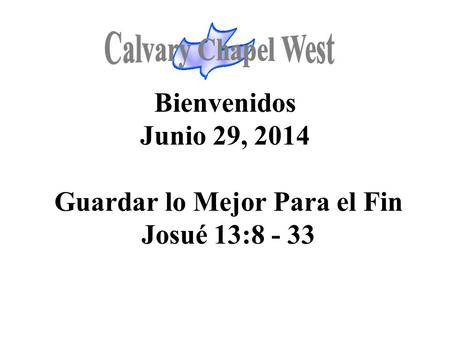 Calvary Chapel West Bienvenidos Junio 29, 2014 Guardar lo Mejor Para el Fin Josué 13:8 - 33 1.
