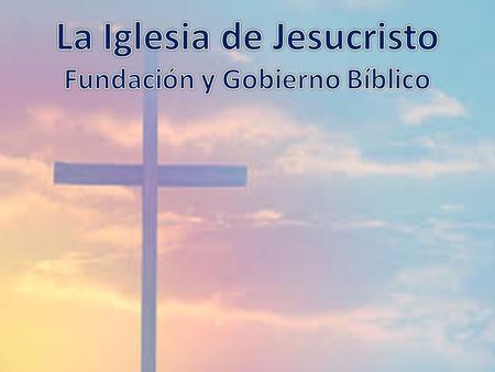 La Iglesia de Jesucristo Fundación y Gobierno Bíblico