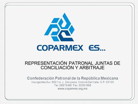 Coparmex es…www.coparmex.org.mx REPRESENTACIÓN PATRONAL JUNTAS DE CONCILIACIÓN Y ARBITRAJE Confederación Patronal de la República Mexicana Insurgentes.