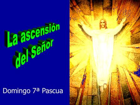 La ascensión del Señor Domingo 7ª Pascua.