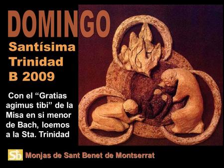 Monjas de Sant Benet de Montserrat Con el “Gratias agimus tibi” de la Misa en si menor de Bach, loemos a la Sta. Trinidad Santísima Trinidad B 2009.